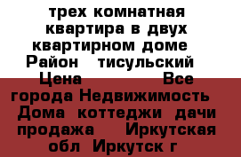 трех комнатная квартира в двух квартирном доме › Район ­ тисульский › Цена ­ 500 000 - Все города Недвижимость » Дома, коттеджи, дачи продажа   . Иркутская обл.,Иркутск г.